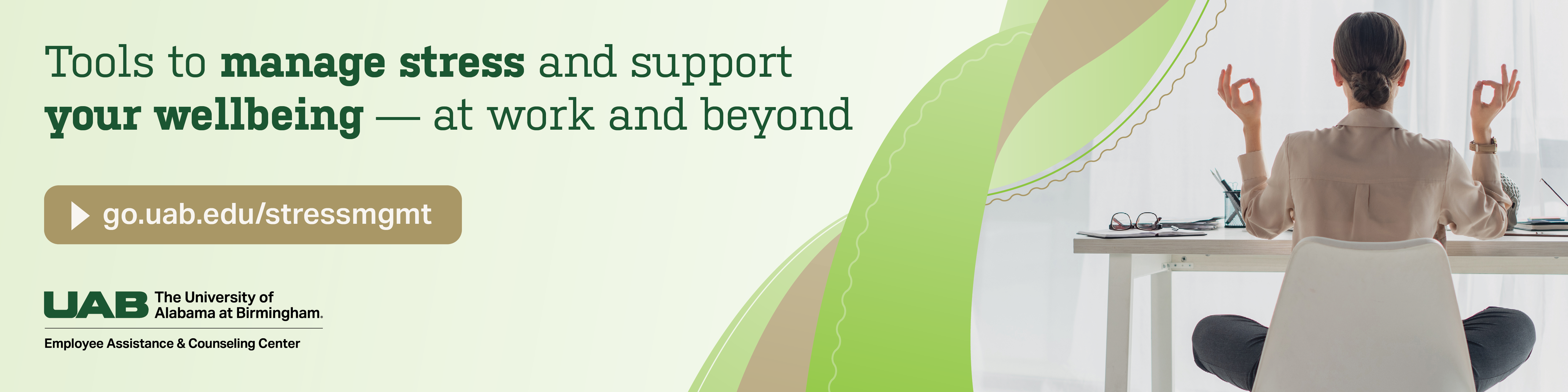 Explore tools to manage stress and support your wellbeing at work and beyond at go.uab.edu/stressmgmt