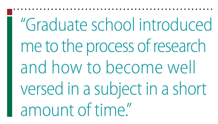 Pullquote: Graduate school introduced me to the process of research and how to become well versed in a subject in a short amount of time